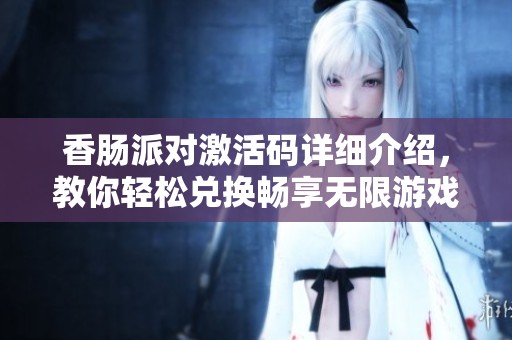 香肠派对激活码详细介绍，教你轻松兑换畅享无限游戏乐趣与玩法攻略