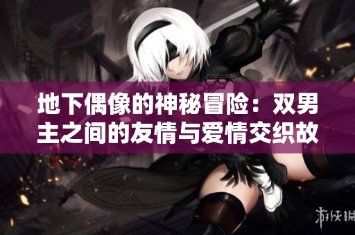 地下偶像的神秘冒险：双男主之间的友情与爱情交织故事