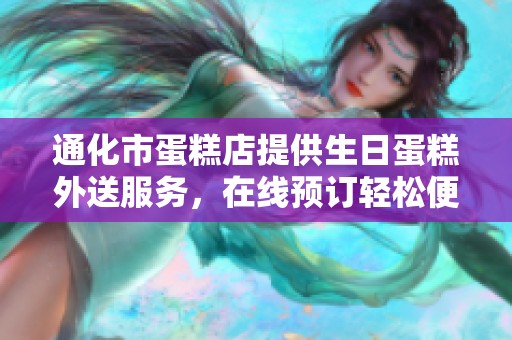 通化市蛋糕店提供生日蛋糕外送服务，在线预订轻松便捷满足您的美味需求