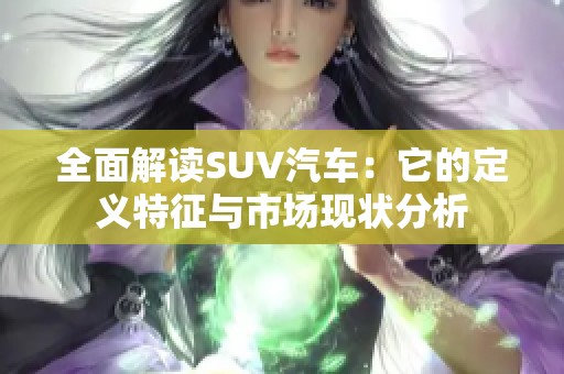 全面解读SUV汽车：它的定义特征与市场现状分析
