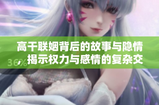 高干联姻背后的故事与隐情，揭示权力与感情的复杂交织