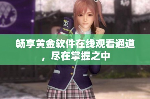 畅享黄金软件在线观看通道，尽在掌握之中
