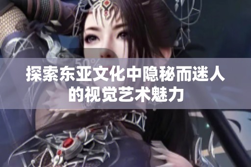 探索东亚文化中隐秘而迷人的视觉艺术魅力