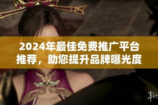 2024年最佳免费推广平台推荐，助您提升品牌曝光度