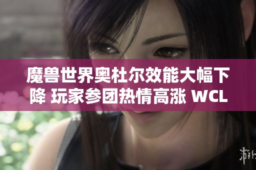 魔兽世界奥杜尔效能大幅下降 玩家参团热情高涨 WCL排队现象愈发明显