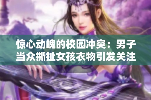 惊心动魄的校园冲突：男子当众撕扯女孩衣物引发关注与讨论