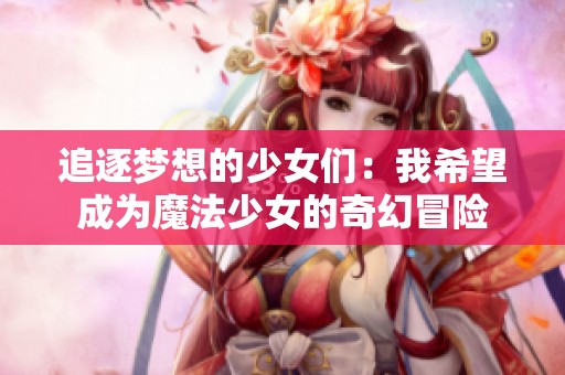追逐梦想的少女们：我希望成为魔法少女的奇幻冒险