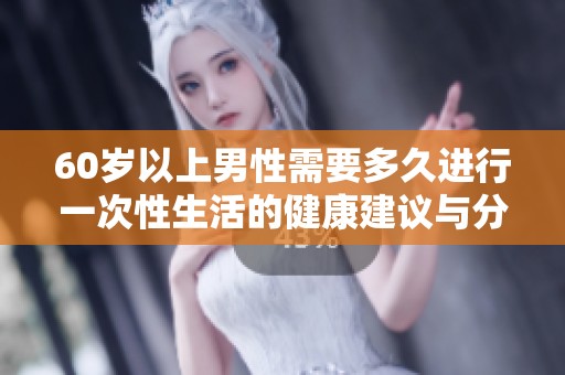 60岁以上男性需要多久进行一次性生活的健康建议与分析