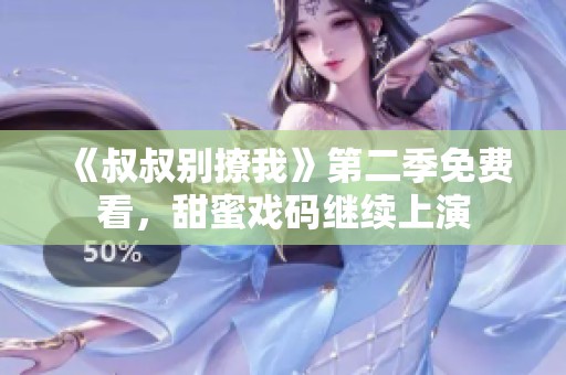 《叔叔别撩我》第二季免费看，甜蜜戏码继续上演