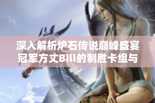 深入解析炉石传说巅峰盛宴冠军方丈Bill的制胜卡组与战术智慧的背后秘密