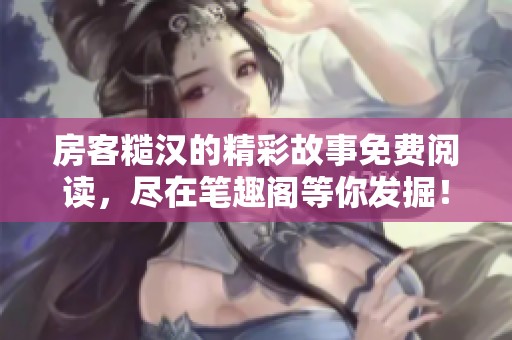 房客糙汉的精彩故事免费阅读，尽在笔趣阁等你发掘！