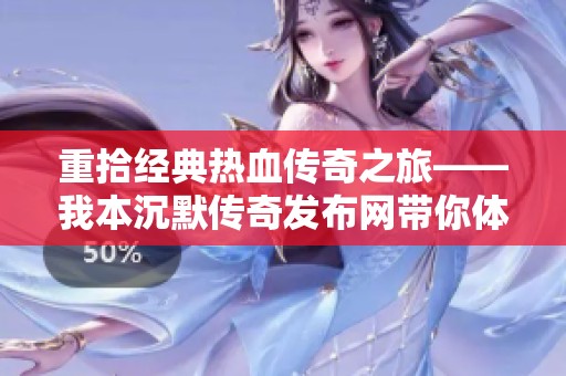 重拾经典热血传奇之旅——我本沉默传奇发布网带你体验全新游戏世界