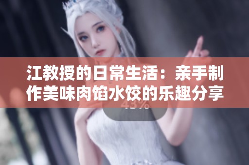江教授的日常生活：亲手制作美味肉馅水饺的乐趣分享