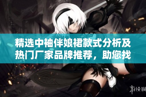 精选中袖伴娘裙款式分析及热门厂家品牌推荐，助您找到理想伴娘服装选择