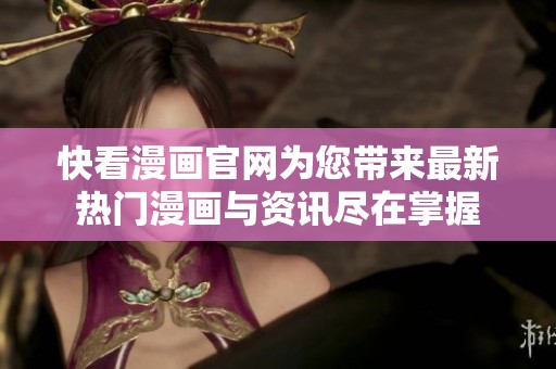 快看漫画官网为您带来最新热门漫画与资讯尽在掌握