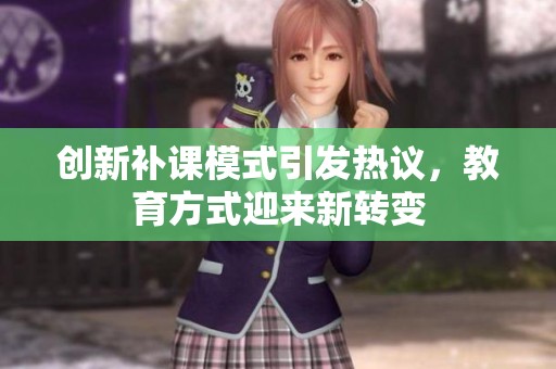 创新补课模式引发热议，教育方式迎来新转变