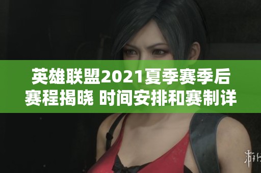 英雄联盟2021夏季赛季后赛程揭晓 时间安排和赛制详解一览