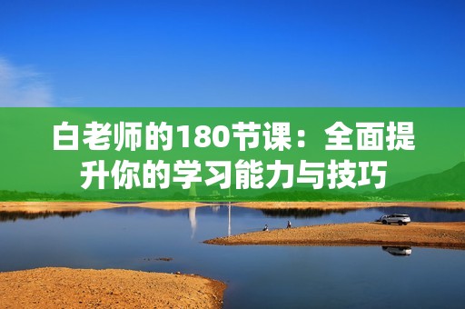 白老师的180节课：全面提升你的学习能力与技巧