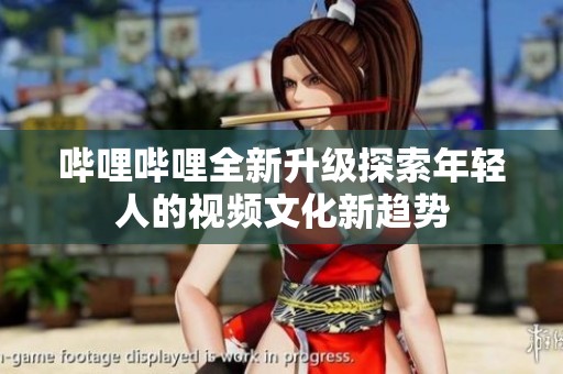 哔哩哔哩全新升级探索年轻人的视频文化新趋势