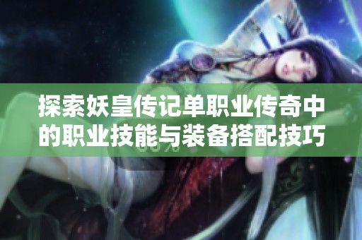 探索妖皇传记单职业传奇中的职业技能与装备搭配技巧，提升你的游戏体验与胜率