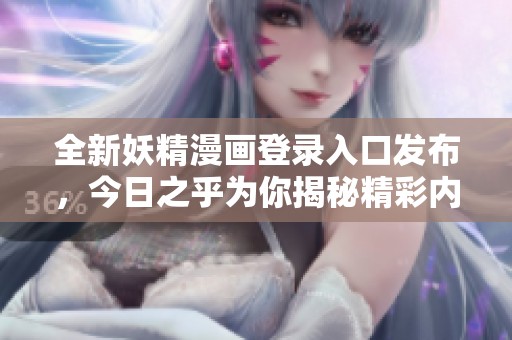 全新妖精漫画登录入口发布，今日之乎为你揭秘精彩内容