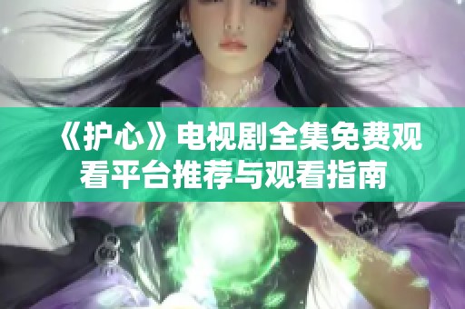 《护心》电视剧全集免费观看平台推荐与观看指南