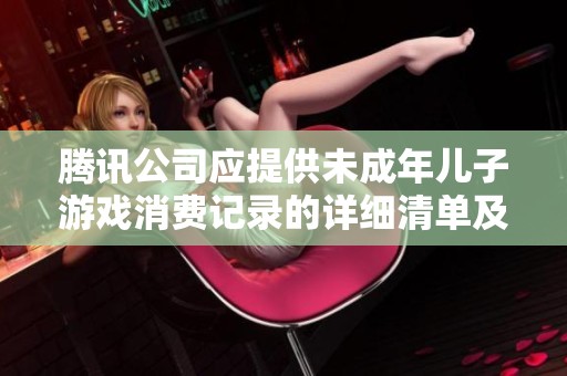 腾讯公司应提供未成年儿子游戏消费记录的详细清单及全额退款请求