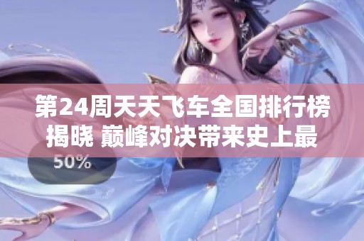 第24周天天飞车全国排行榜揭晓 巅峰对决带来史上最高分数挑战