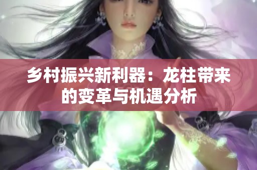 乡村振兴新利器：龙柱带来的变革与机遇分析
