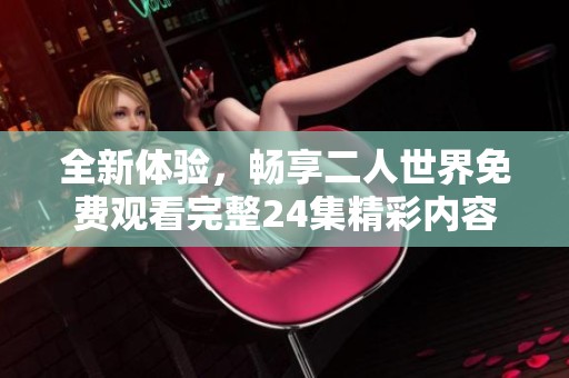 全新体验，畅享二人世界免费观看完整24集精彩内容