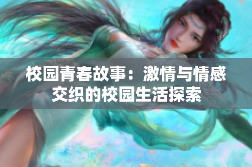 校园青春故事：激情与情感交织的校园生活探索