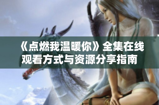 《点燃我温暖你》全集在线观看方式与资源分享指南