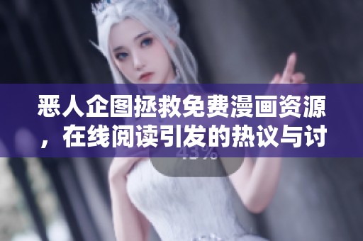 恶人企图拯救免费漫画资源，在线阅读引发的热议与讨论