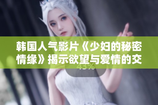韩国人气影片《少妇的秘密情缘》揭示欲望与爱情的交织