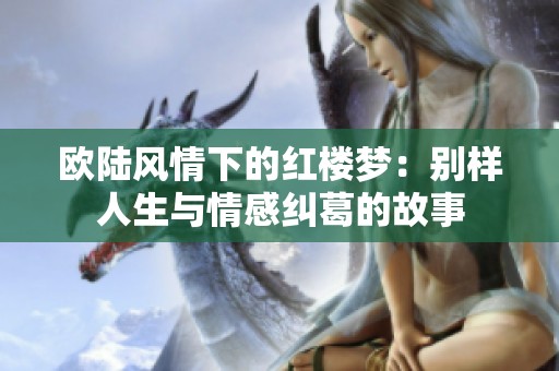 欧陆风情下的红楼梦：别样人生与情感纠葛的故事