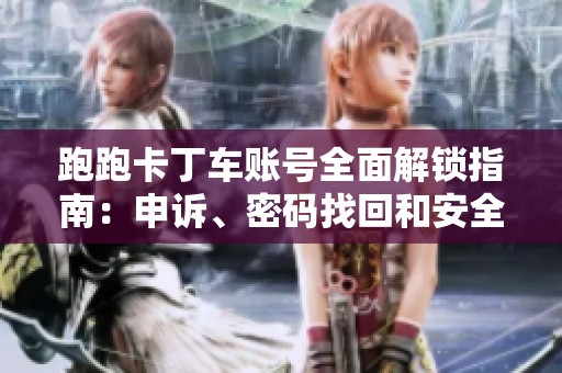 跑跑卡丁车账号全面解锁指南：申诉、密码找回和安全保护技巧详解
