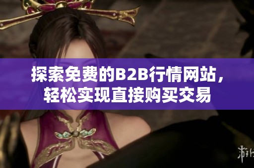 探索免费的B2B行情网站，轻松实现直接购买交易
