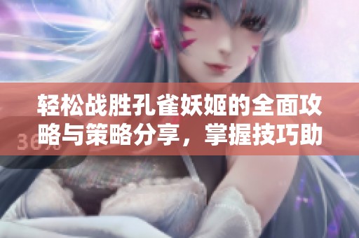 轻松战胜孔雀妖姬的全面攻略与策略分享，掌握技巧助你清晰作战思路