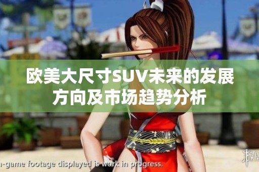 欧美大尺寸SUV未来的发展方向及市场趋势分析