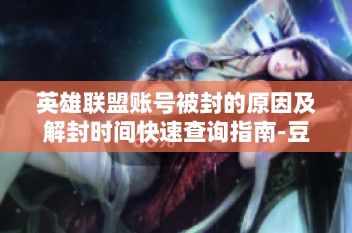 英雄联盟账号被封的原因及解封时间快速查询指南-豆皮游戏网