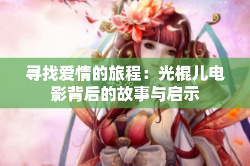寻找爱情的旅程：光棍儿电影背后的故事与启示
