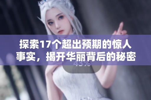 探索17个超出预期的惊人事实，揭开华丽背后的秘密之旅