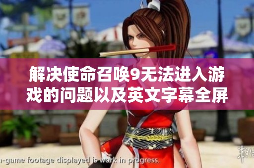 解决使命召唤9无法进入游戏的问题以及英文字幕全屏现象的详细攻略和方法
