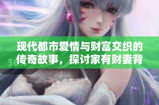 现代都市爱情与财富交织的传奇故事，探讨家有财妻背后的真情与智慧