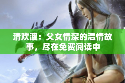 清欢渡：父女情深的温情故事，尽在免费阅读中