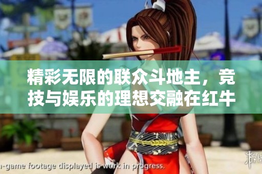 精彩无限的联众斗地主，竞技与娱乐的理想交融在红牛手游网，共享竞技乐趣！