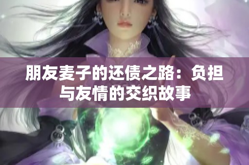 朋友麦子的还债之路：负担与友情的交织故事