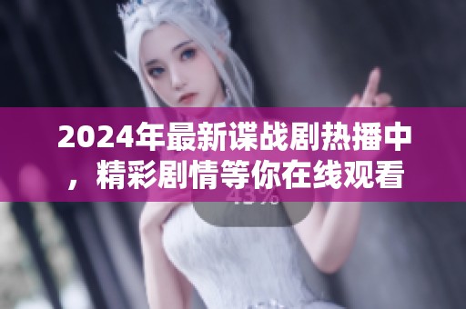 2024年最新谍战剧热播中，精彩剧情等你在线观看