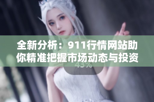 全新分析：911行情网站助你精准把握市场动态与投资机会