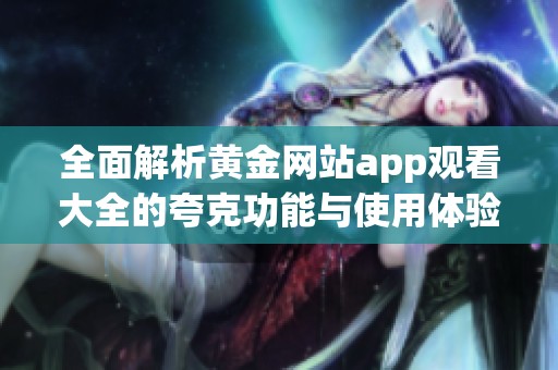 全面解析黄金网站app观看大全的夸克功能与使用体验